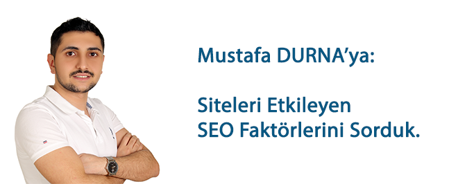 Mustafa DURNA’ya: Siteleri Etkileyen SEO Faktörlerini Sorduk.
